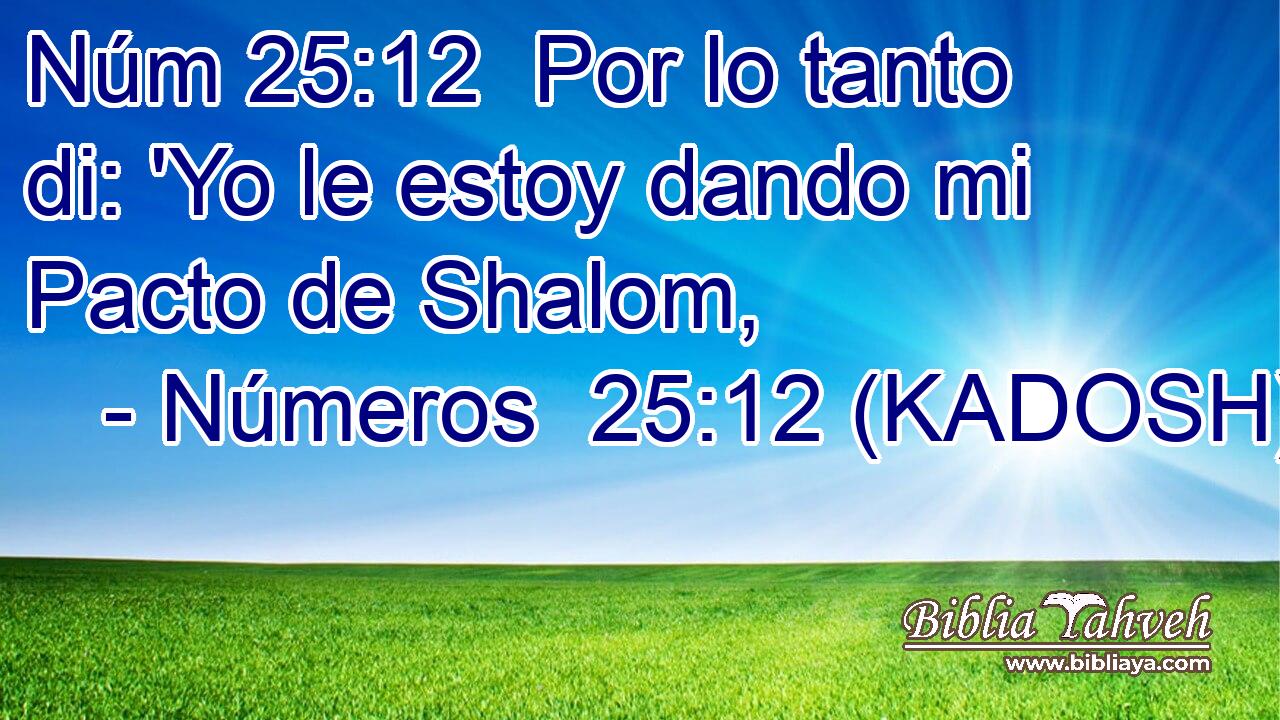  Por lo tanto di: 'Yo le estoy dando mi Pacto de Shalom, 