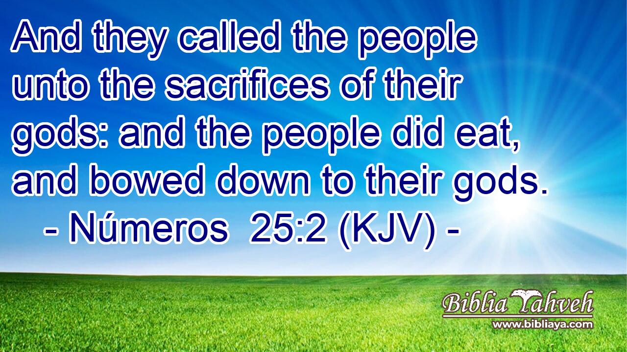 And they called the people unto the sacrifices of their gods: and the people did eat, and bowed down to their gods.