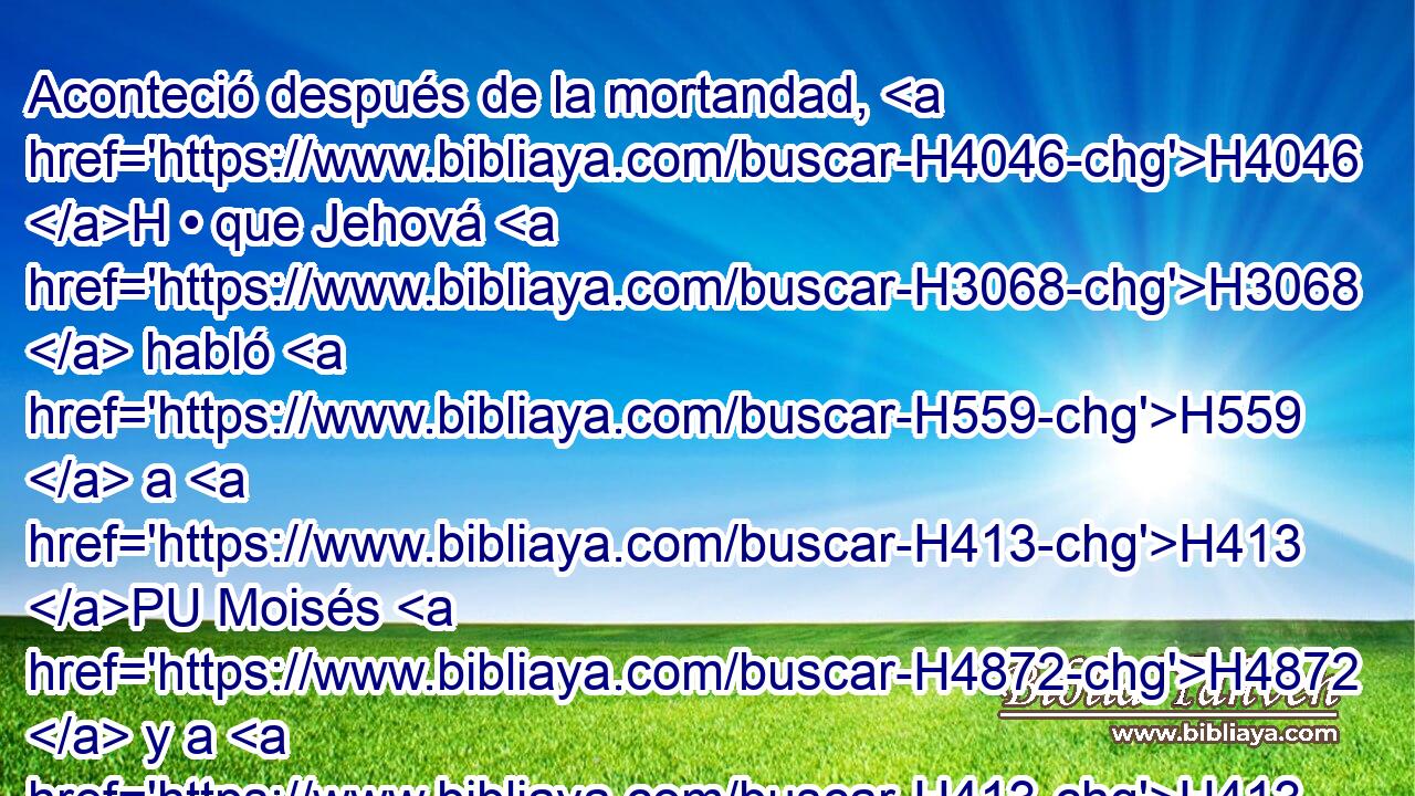 Aconteció después de la mortandad, H4046 H • que Jehová H3068  habló H559  a H413 PU Moisés H4872  y a H413 PU Eleazar H499  hijo H1121  H175 del sacerdote H3548 H Aarón, diciendo: 
