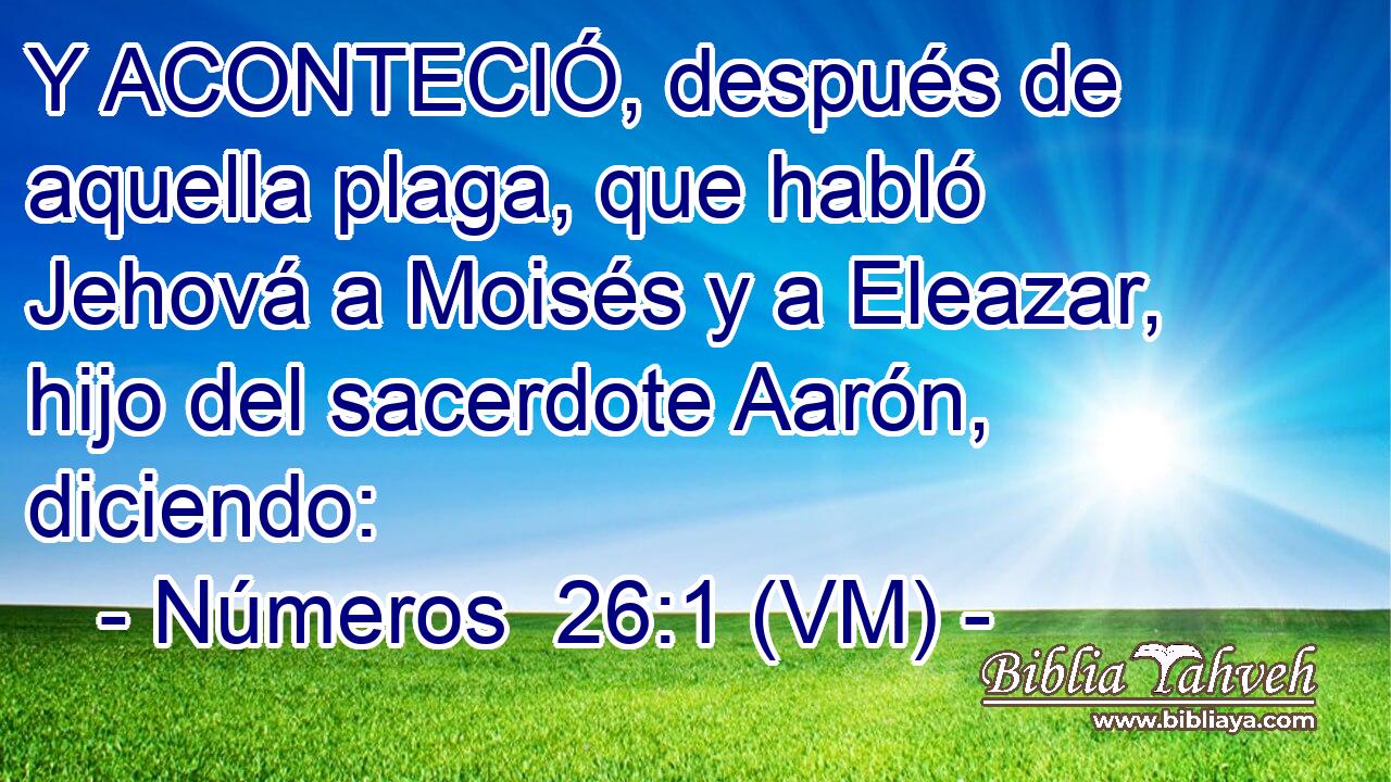  Y ACONTECIÓ, después de aquella plaga, que habló Jehová a Moisés y a Eleazar, hijo del sacerdote Aarón, diciendo: 