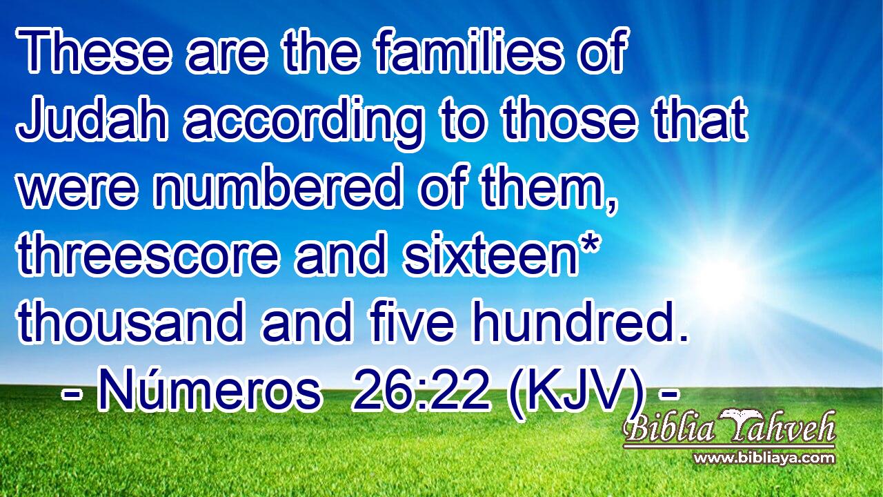 These are the families of Judah according to those that were numbered of them, threescore and sixteen* thousand and five hundred.
