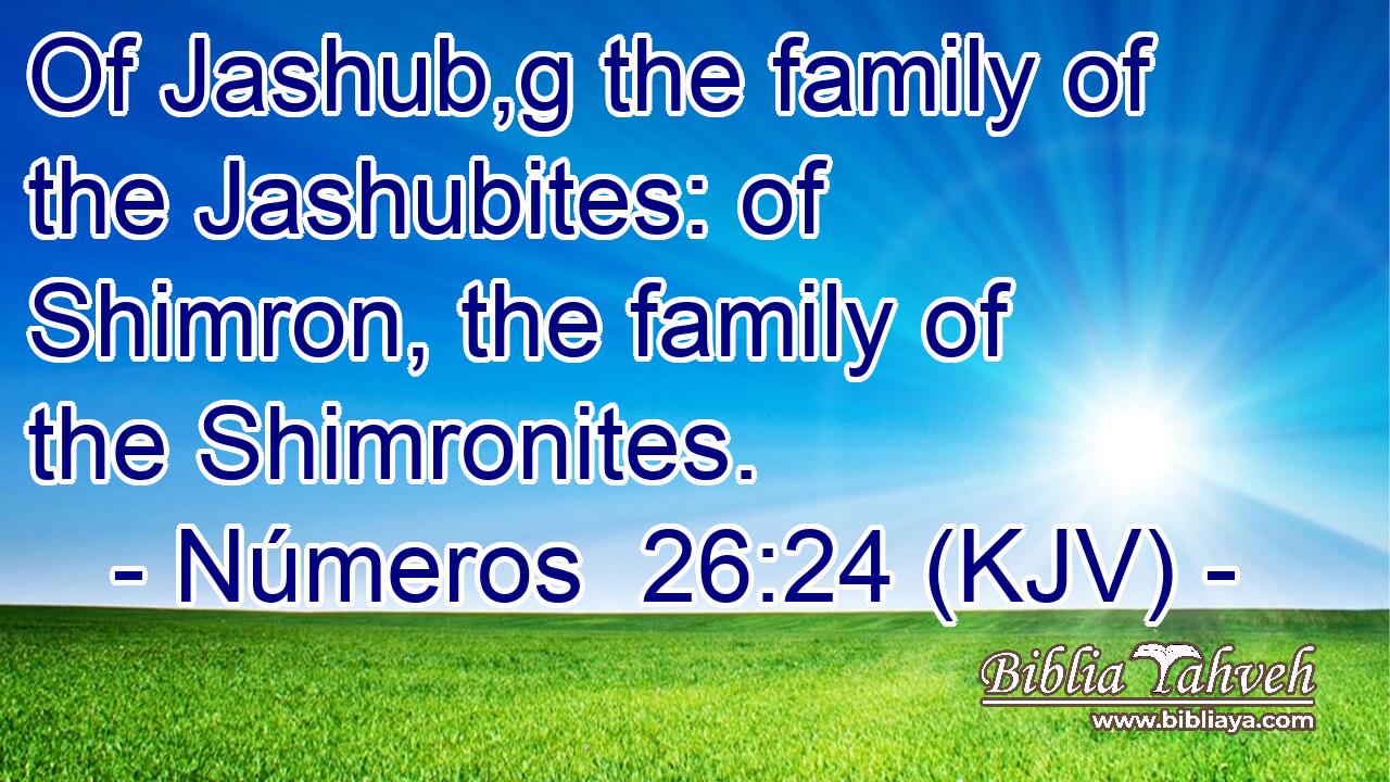 Of Jashub,g the family of the Jashubites: of Shimron, the family of the Shimronites.