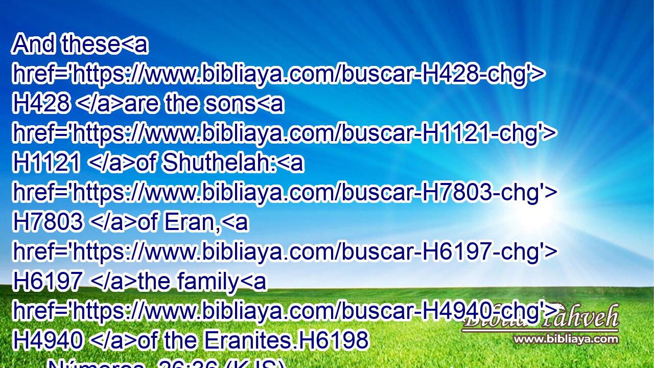 And these H428 are the sons H1121 of Shuthelah: H7803 of Eran, H6197 the family H4940 of the Eranites.H6198