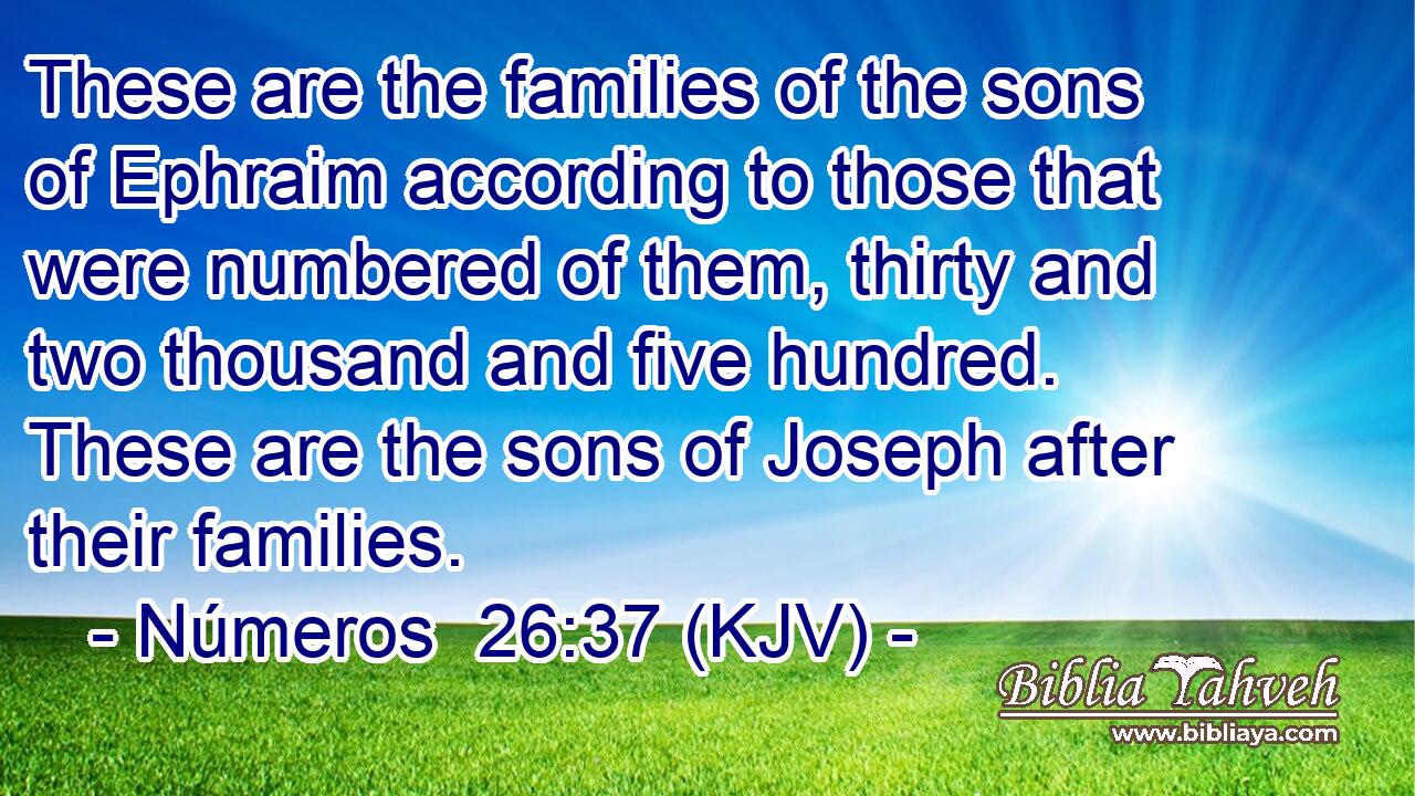 These are the families of the sons of Ephraim according to those that were numbered of them, thirty and two thousand and five hundred. These are the sons of Joseph after their families.