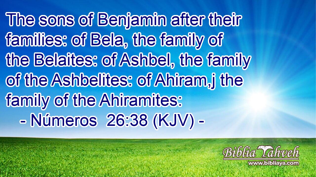 The sons of Benjamin after their families: of Bela, the family of the Belaites: of Ashbel, the family of the Ashbelites: of Ahiram,j the family of the Ahiramites: