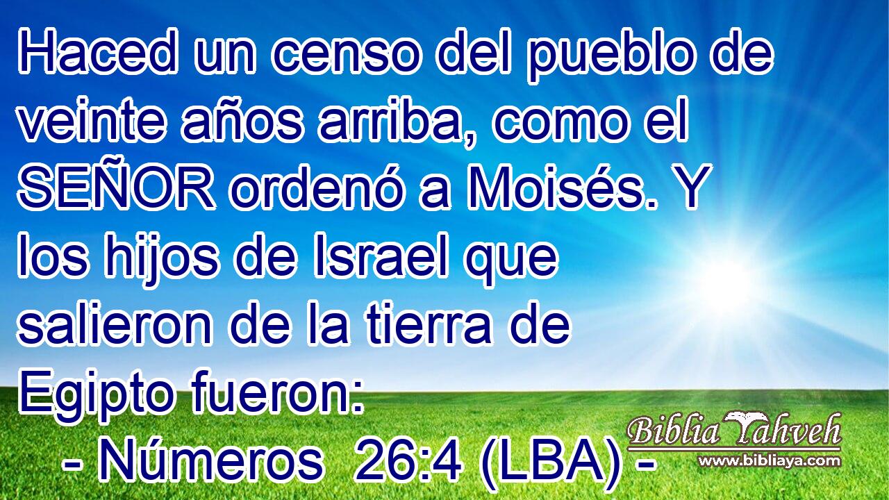 Haced un censo del pueblo de veinte años arriba, como el SEÑOR ordenó a Moisés. Y los hijos de Israel que salieron de la tierra de Egipto fueron: