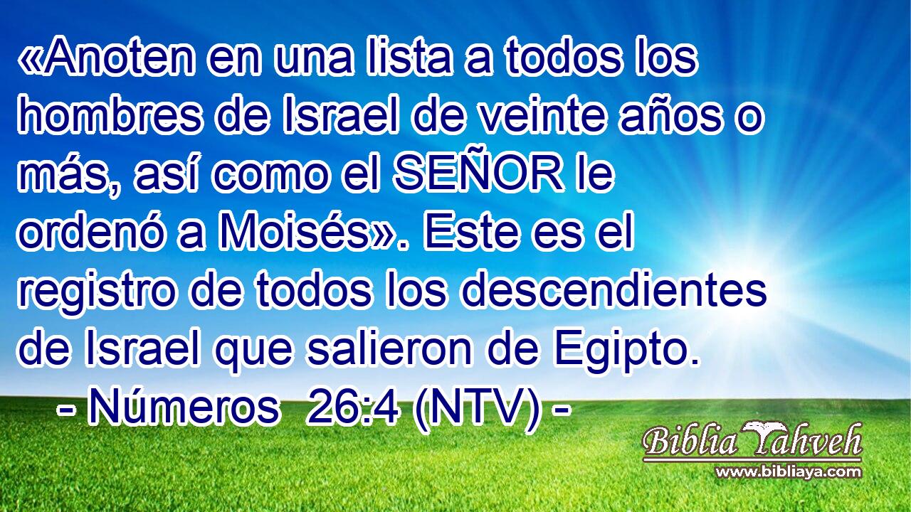 «Anoten en una lista a todos los hombres de Israel de veinte años o más, así como el SEÑOR le ordenó a Moisés». Este es el registro de todos los descendientes de Israel que salieron de Egipto.