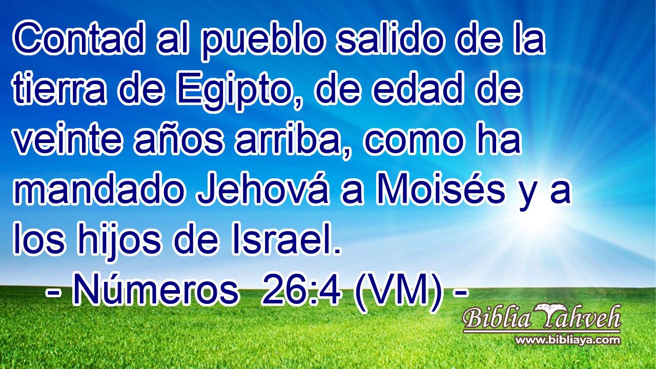  Contad al pueblo salido de la tierra de Egipto, de edad de veinte años arriba, como ha mandado Jehová a Moisés y a los hijos de Israel. 