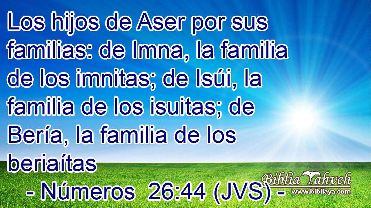 Los hijos de Aser por sus familias: de Imna, la familia de los imnitas; de Isúi, la familia de los isuitas; de Bería, la familia de los beriaítas