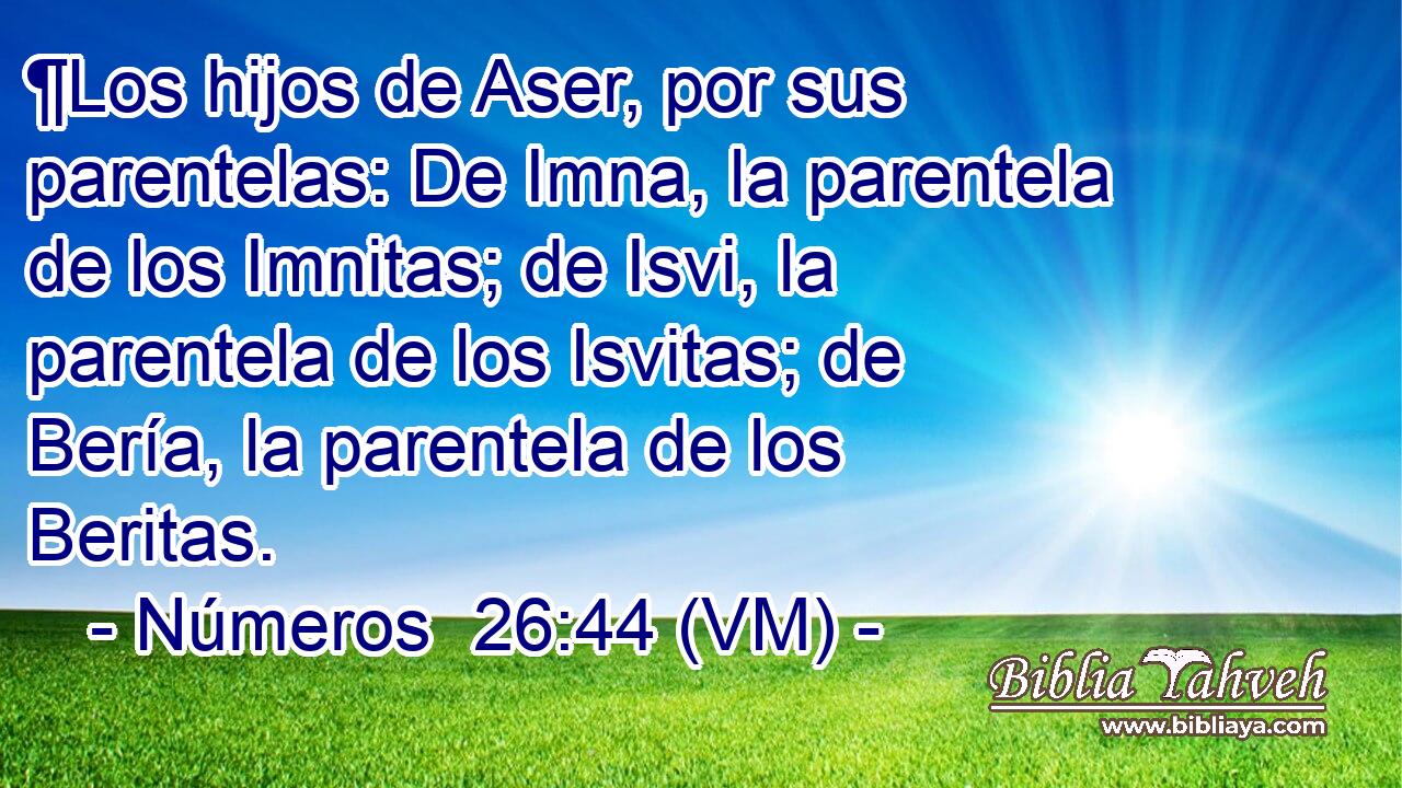  ¶Los hijos de Aser, por sus parentelas: De Imna, la parentela de los Imnitas; de Isvi, la parentela de los Isvitas; de Bería, la parentela de los Beritas. 