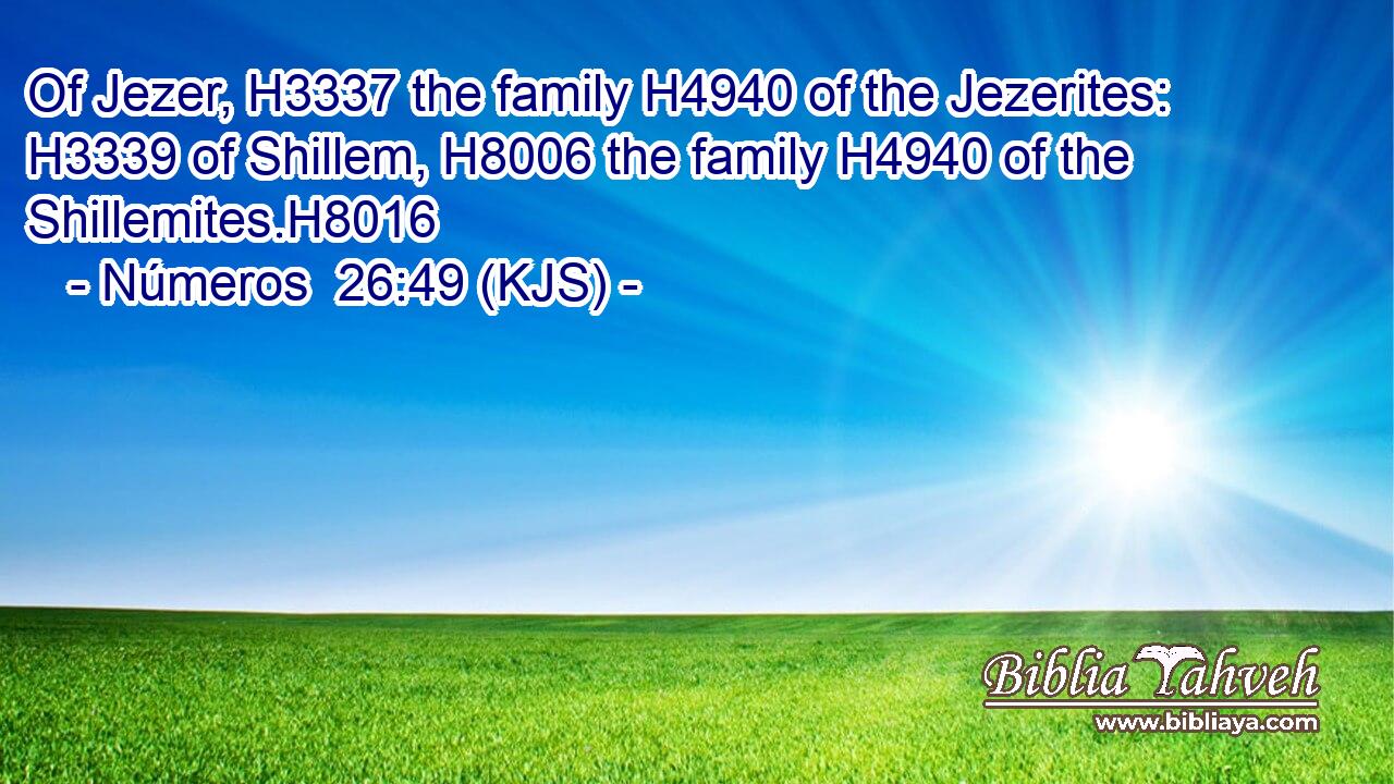 Of Jezer, H3337 the family H4940 of the Jezerites: H3339 of Shillem, H8006 the family H4940 of the Shillemites.H8016