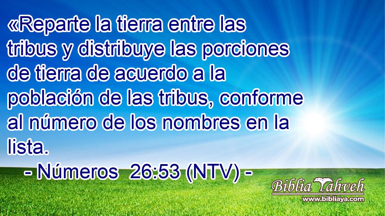 «Reparte la tierra entre las tribus y distribuye las porciones de tierra de acuerdo a la población de las tribus, conforme al número de los nombres en la lista.