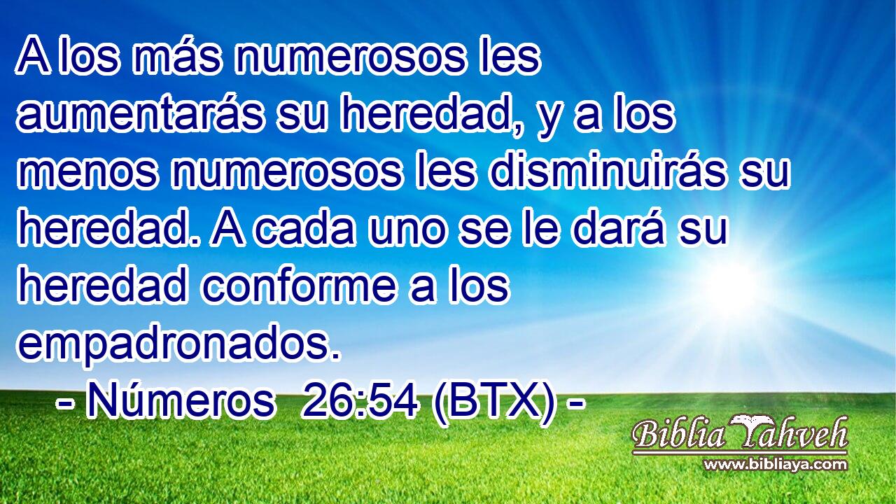 A los más numerosos les aumentarás su heredad, y a los menos numerosos les disminuirás su heredad. A cada uno se le dará su heredad conforme a los empadronados.