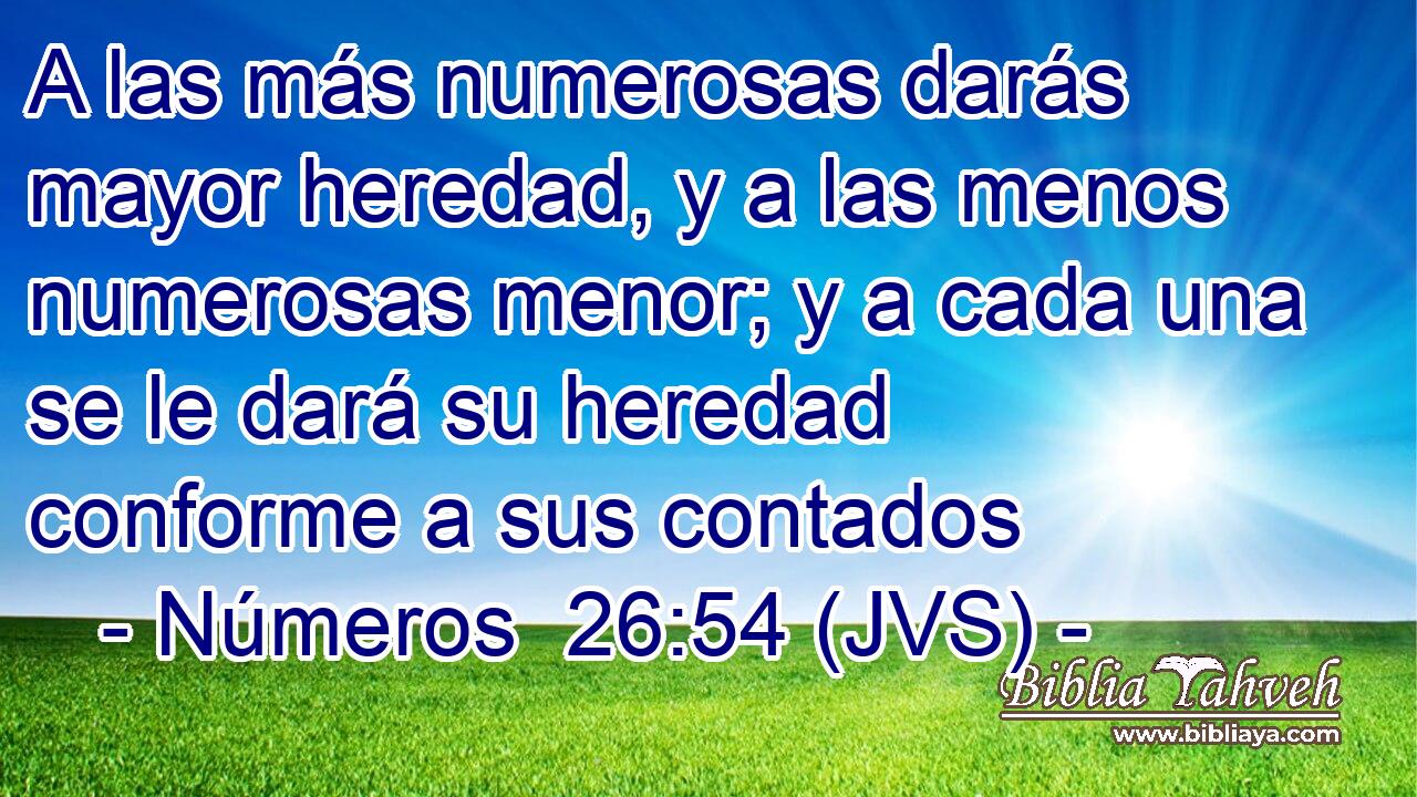 A las más numerosas darás mayor heredad, y a las menos numerosas menor; y a cada una se le dará su heredad conforme a sus contados
