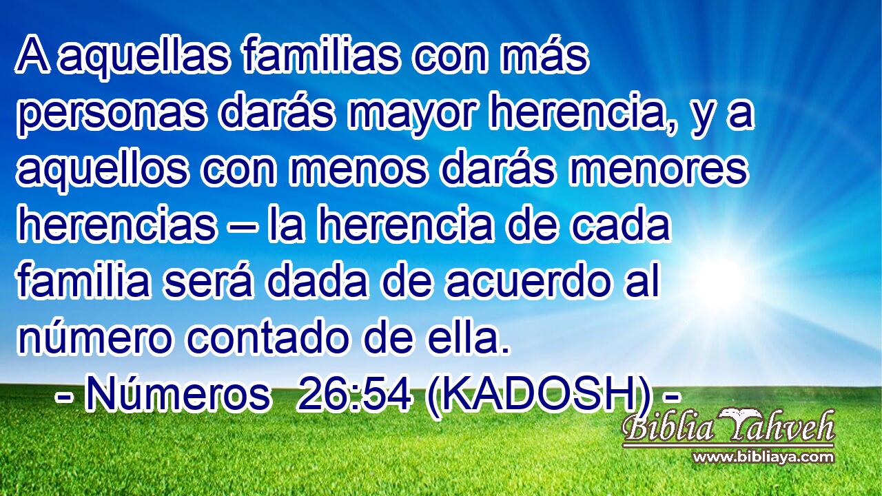  A aquellas familias con más personas darás mayor herencia, y a aquellos con menos darás menores herencias – la herencia de cada familia será dada de acuerdo al número contado de ella. 