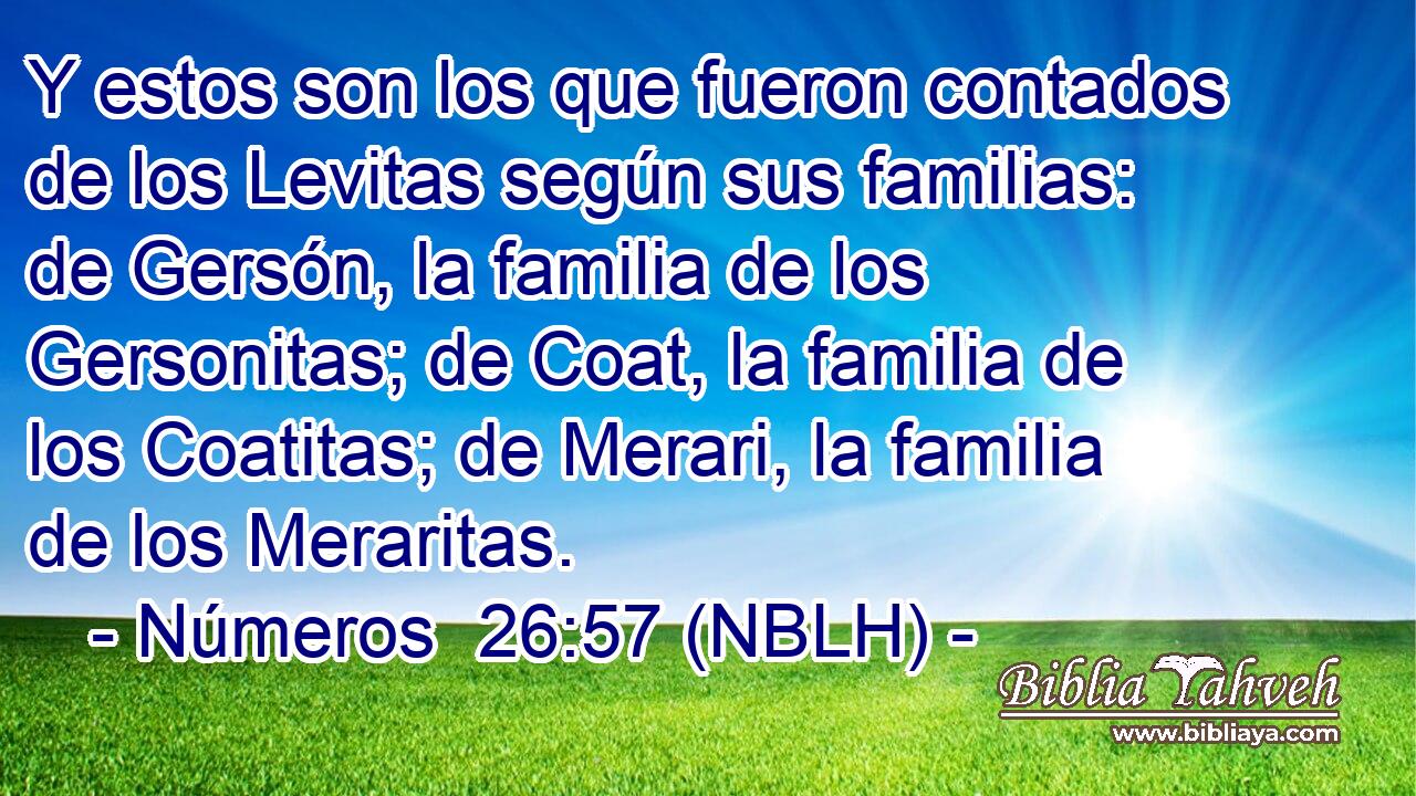  Y estos son los que fueron contados de los Levitas según sus familias: de Gersón, la familia de los Gersonitas; de Coat, la familia de los Coatitas; de Merari, la familia de los Meraritas. 