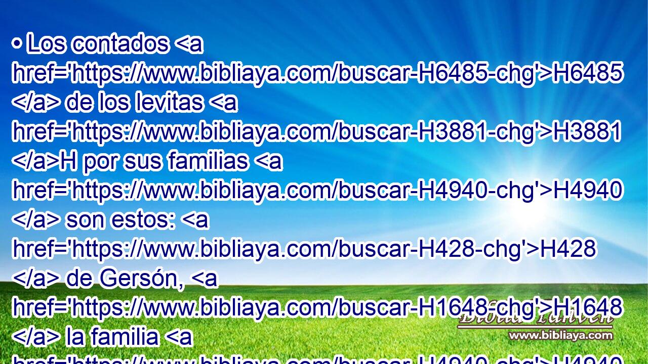 • Los contados H6485  de los levitas H3881 H por sus familias H4940  son estos: H428  de Gersón, H1648  la familia H4940  de los gersonitas; H1649 H de Coat, H6955  la familia H4940  de los coatitas; H6956 H de Merari, H4848  la familia H4940  de los meraritas. H4847 H 