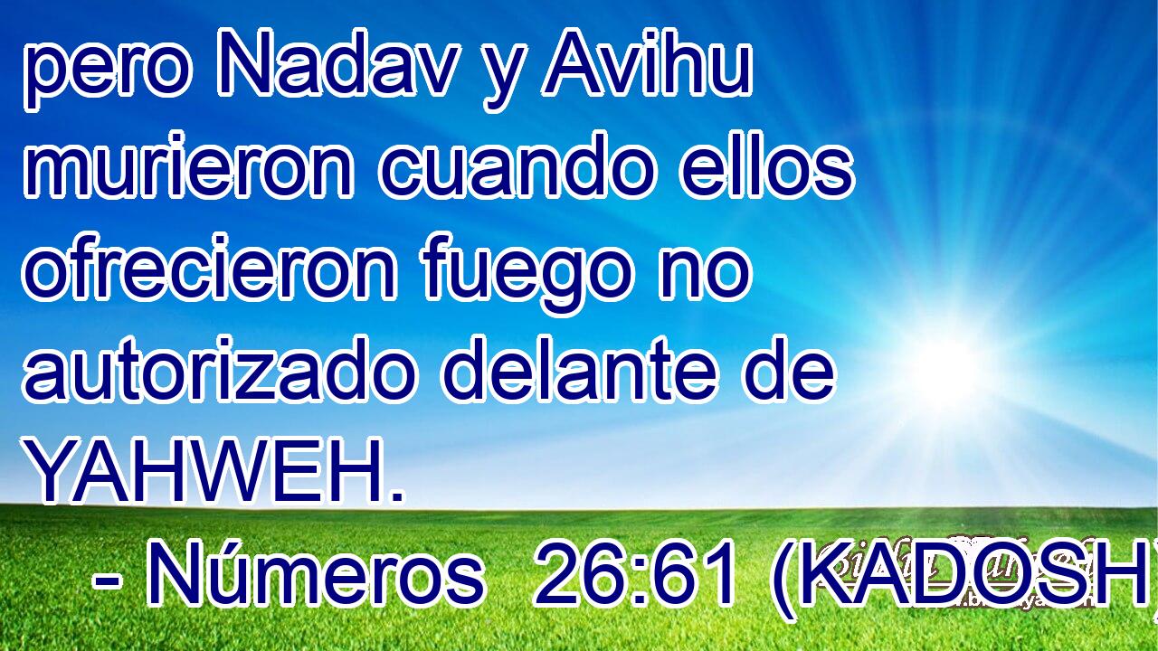  pero Nadav y Avihu murieron cuando ellos ofrecieron fuego no autorizado delante de YAHWEH. 