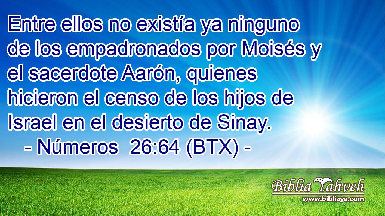 Entre ellos no existía ya ninguno de los empadronados por Moisés y el sacerdote Aarón, quienes hicieron el censo de los hijos de Israel en el desierto de Sinay.