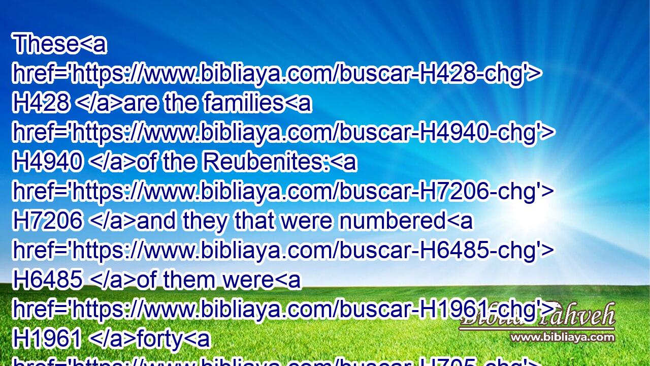 These H428 are the families H4940 of the Reubenites: H7206 and they that were numbered H6485 of them were H1961 forty H705 and three H7969 thousand H505 and seven H7651 hundred H3967 and thirty.H7970