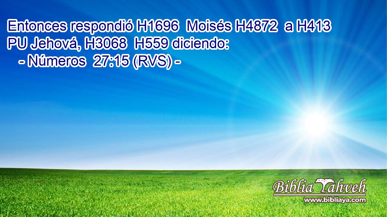 Entonces respondió H1696  Moisés H4872  a H413 PU Jehová, H3068  H559 diciendo: 