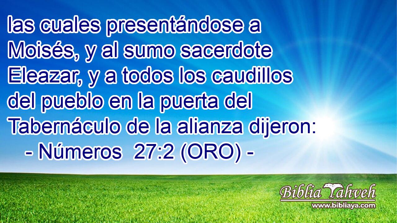  las cuales presentándose a Moisés, y al sumo sacerdote Eleazar, y a todos los caudillos del pueblo en la puerta del Tabernáculo de la alianza dijeron: 