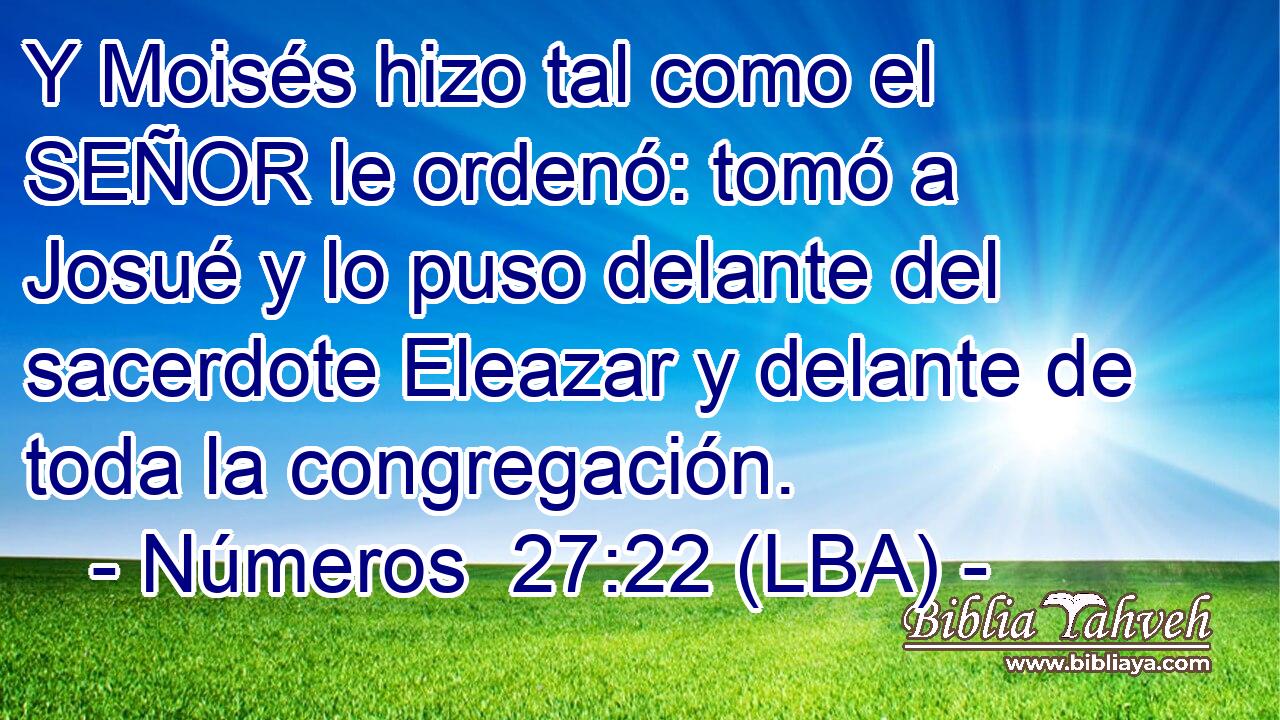 Y Moisés hizo tal como el SEÑOR le ordenó: tomó a Josué y lo puso delante del sacerdote Eleazar y delante de toda la congregación.