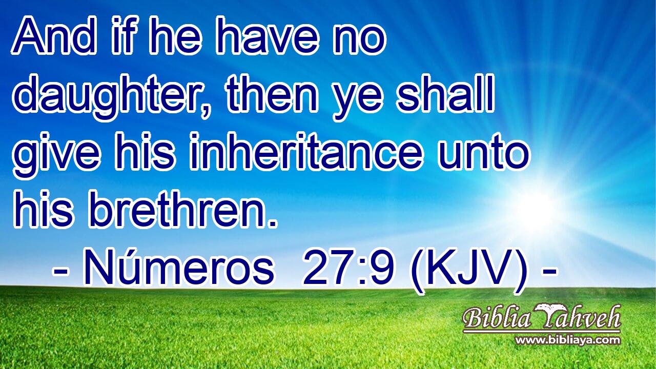 And if he have no daughter, then ye shall give his inheritance unto his brethren.