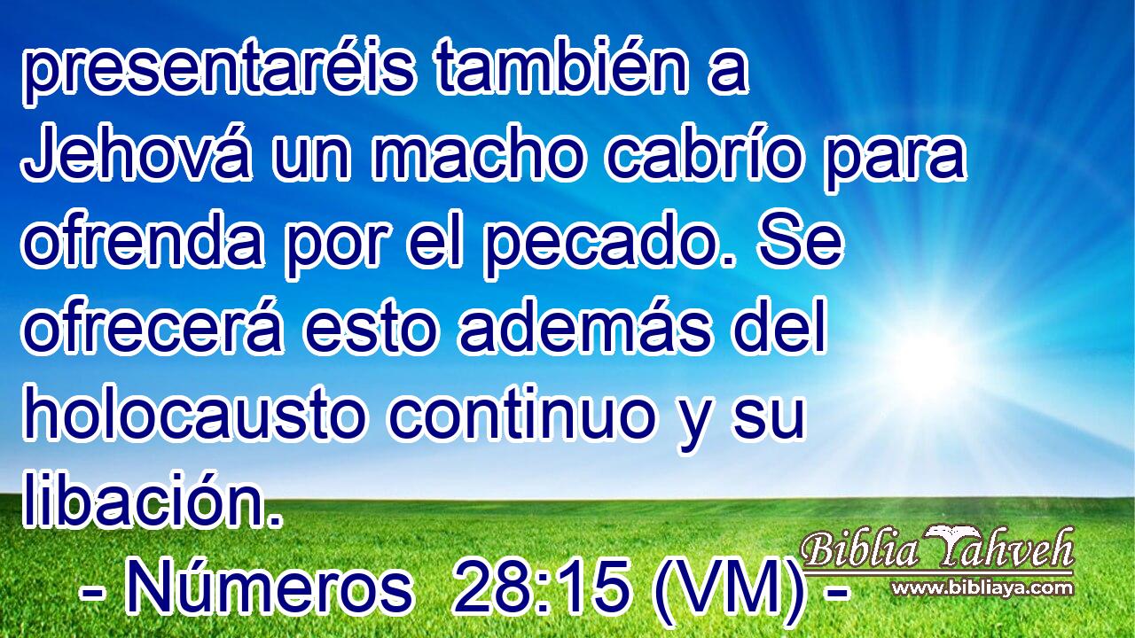  presentaréis también a Jehová un macho cabrío para ofrenda por el pecado. Se ofrecerá esto además del holocausto continuo y su libación. 