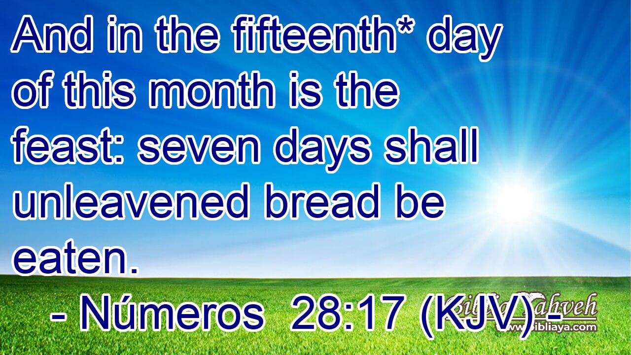 And in the fifteenth* day of this month is the feast: seven days shall unleavened bread be eaten.