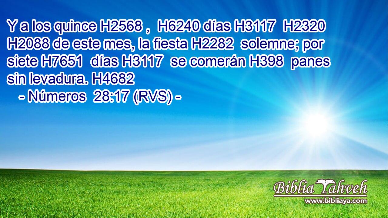Y a los quince H2568 ,  H6240 días H3117  H2320 H2088 de este mes, la fiesta H2282  solemne; por siete H7651  días H3117  se comerán H398  panes sin levadura. H4682  