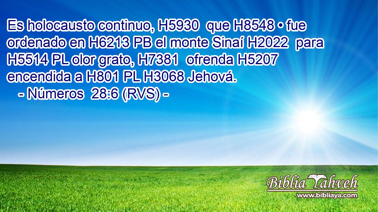 Es holocausto continuo, H5930  que H8548 • fue ordenado en H6213 PB el monte Sinaí H2022  para H5514 PL olor grato, H7381  ofrenda H5207 encendida a H801 PL H3068 Jehová. 