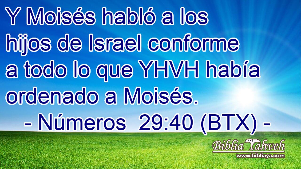 Y Moisés habló a los hijos de Israel conforme a todo lo que YHVH había ordenado a Moisés.