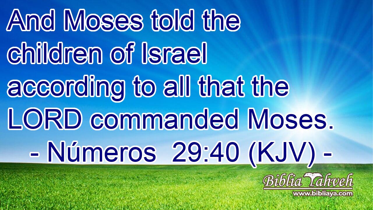 And Moses told the children of Israel according to all that the LORD commanded Moses.