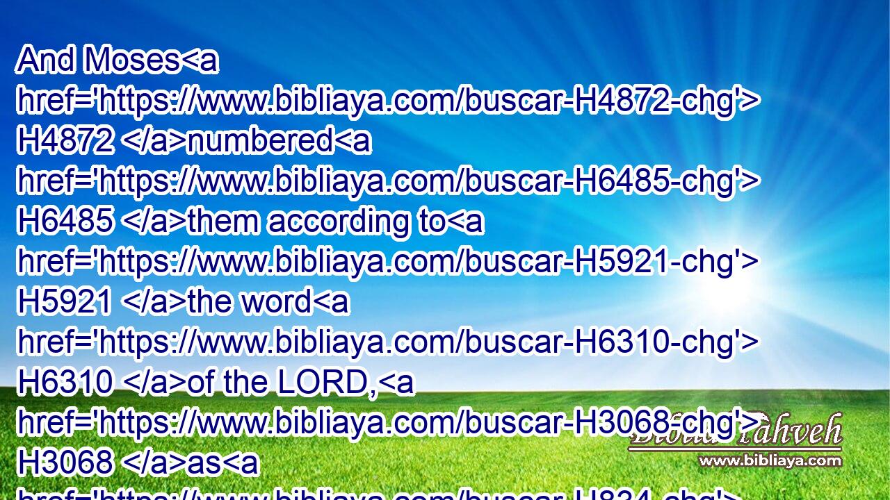 And Moses H4872 numbered H6485 them according to H5921 the word H6310 of the LORD, H3068 as H834 he was commanded.H6680