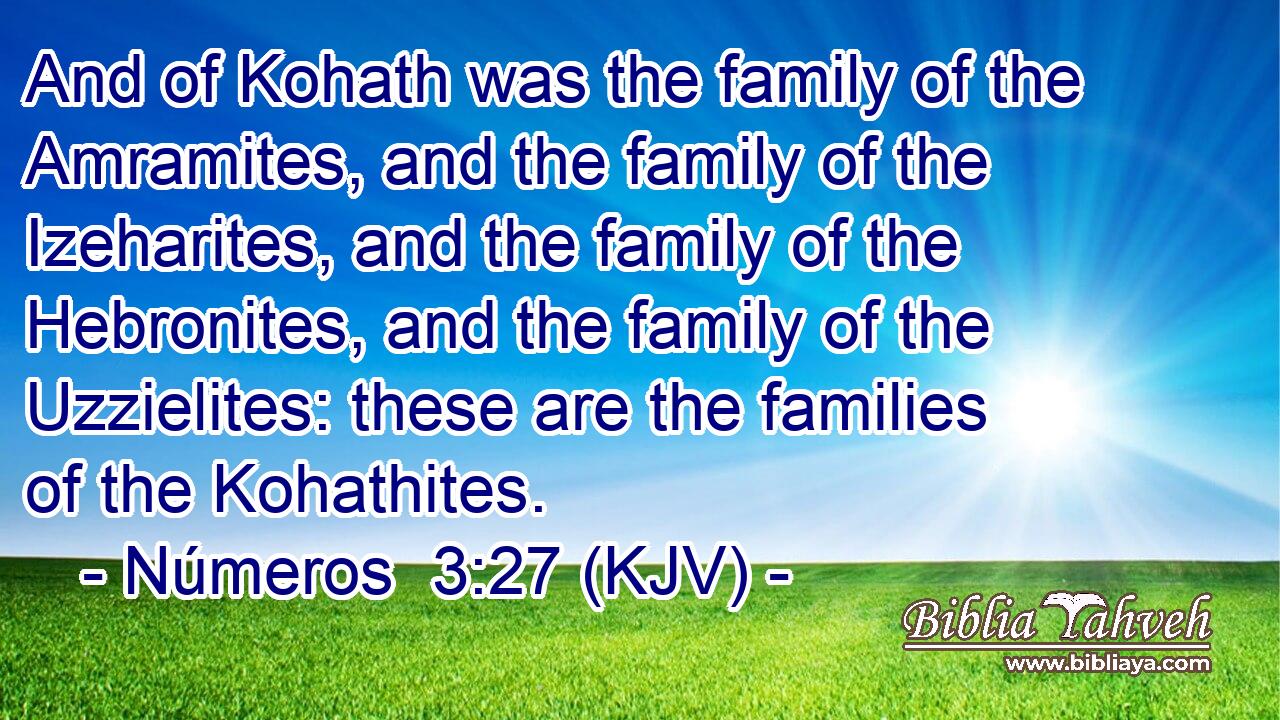 And of Kohath was the family of the Amramites, and the family of the Izeharites, and the family of the Hebronites, and the family of the Uzzielites: these are the families of the Kohathites.