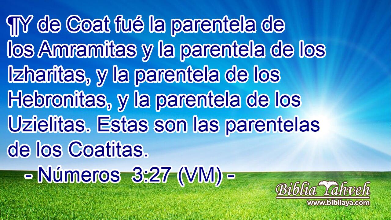  ¶Y de Coat fué la parentela de los Amramitas y la parentela de los Izharitas, y la parentela de los Hebronitas, y la parentela de los Uzielitas. Estas son las parentelas de los Coatitas. 
