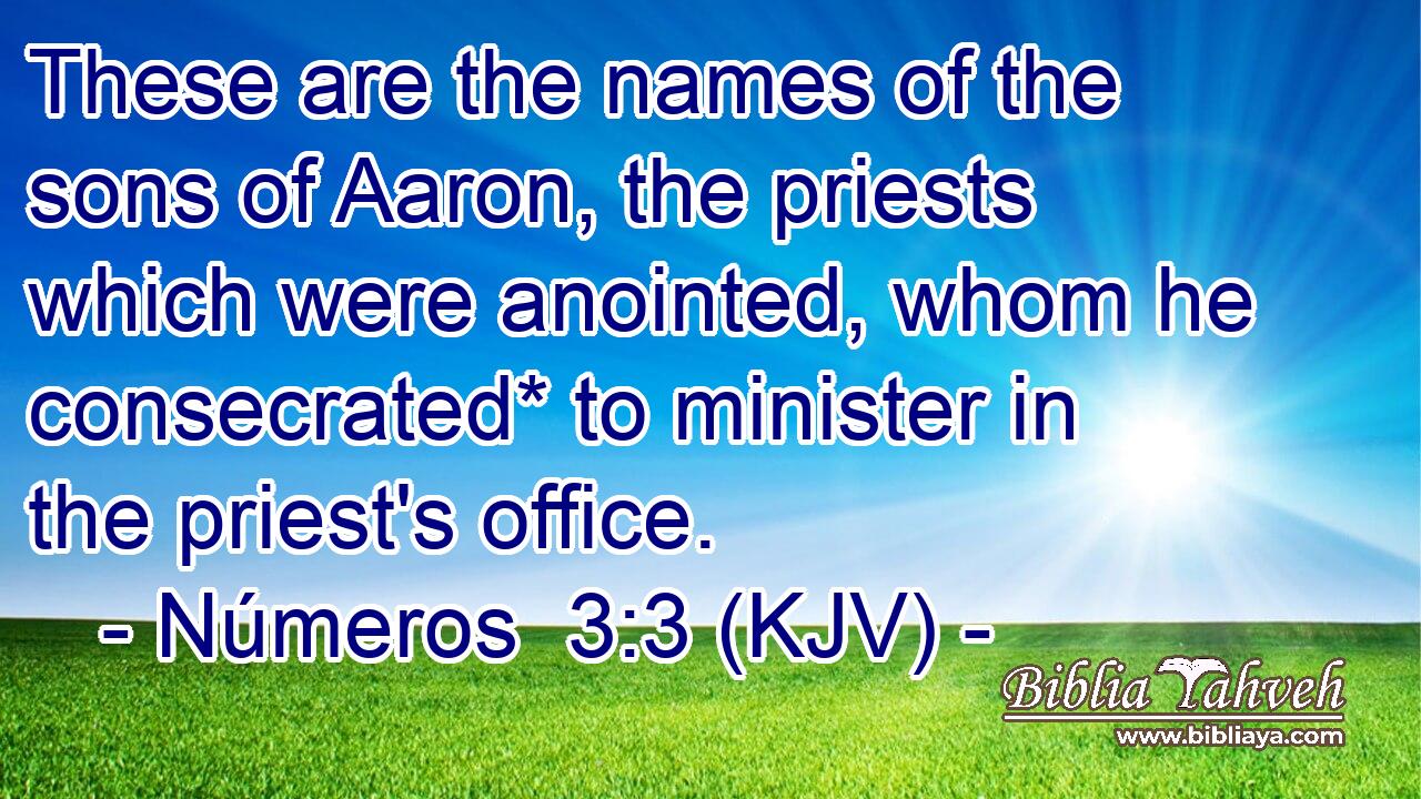 These are the names of the sons of Aaron, the priests which were anointed, whom he consecrated* to minister in the priest's office.