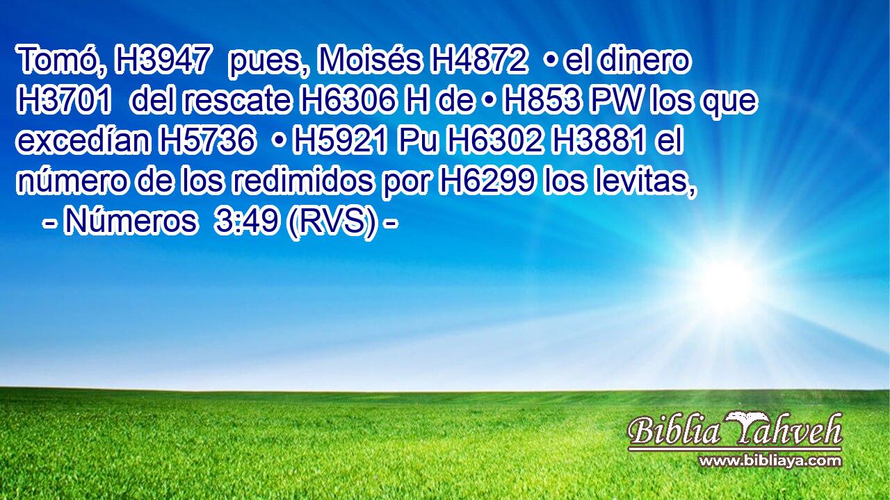 Tomó, H3947  pues, Moisés H4872  • el dinero H3701  del rescate H6306 H de • H853 PW los que excedían H5736  • H5921 Pu H6302 H3881 el número de los redimidos por H6299 los levitas, 