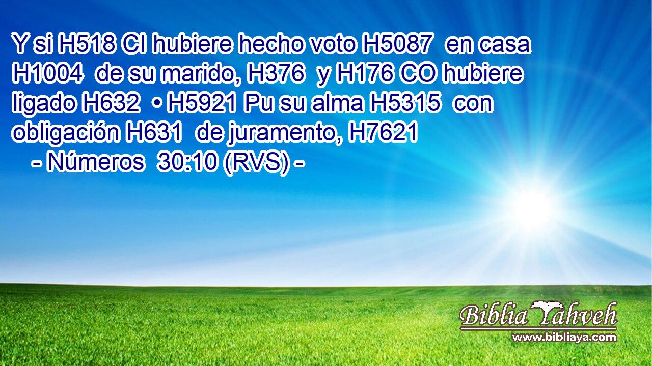 Y si H518 CI hubiere hecho voto H5087  en casa H1004  de su marido, H376  y H176 CO hubiere ligado H632  • H5921 Pu su alma H5315  con obligación H631  de juramento, H7621  