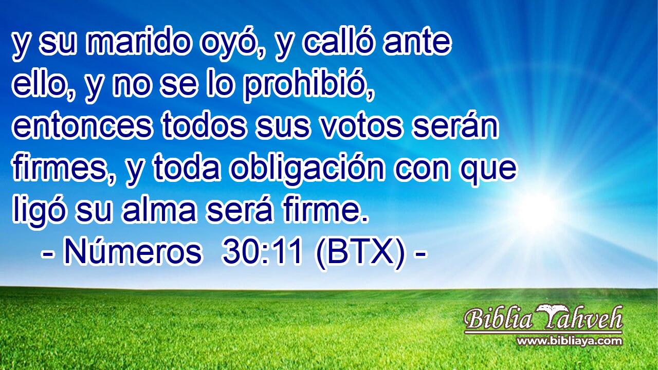y su marido oyó, y calló ante ello, y no se lo prohibió, entonces todos sus votos serán firmes, y toda obligación con que ligó su alma será firme.