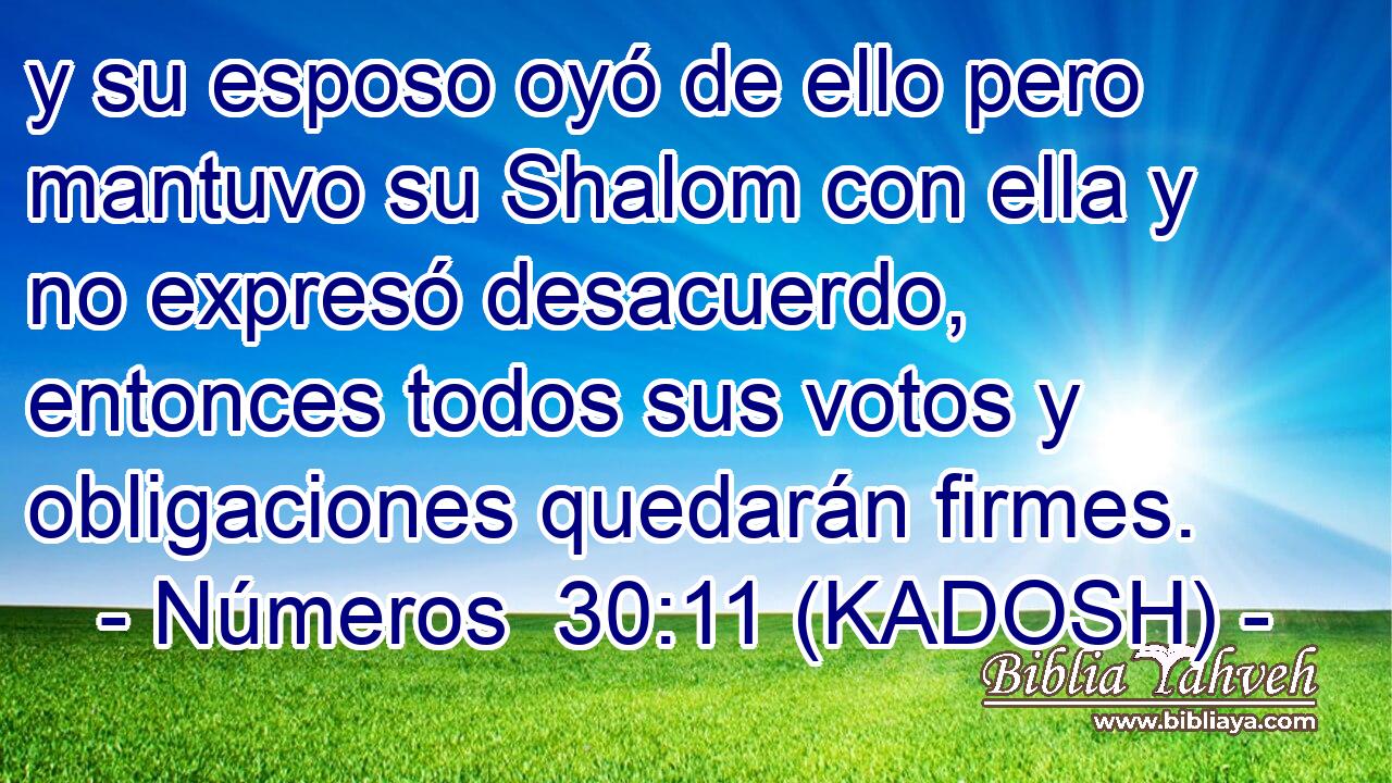  y su esposo oyó de ello pero mantuvo su Shalom con ella y no expresó desacuerdo, entonces todos sus votos y obligaciones quedarán firmes. 