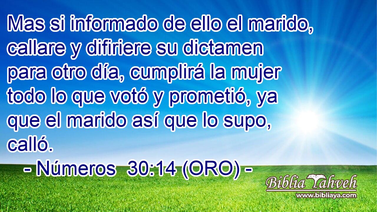  Mas si informado de ello el marido, callare y difiriere su dictamen para otro día, cumplirá la mujer todo lo que votó y prometió, ya que el marido así que lo supo, calló. 