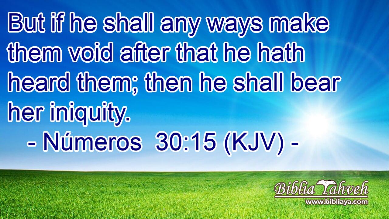 But if he shall any ways make them void after that he hath heard them; then he shall bear her iniquity.