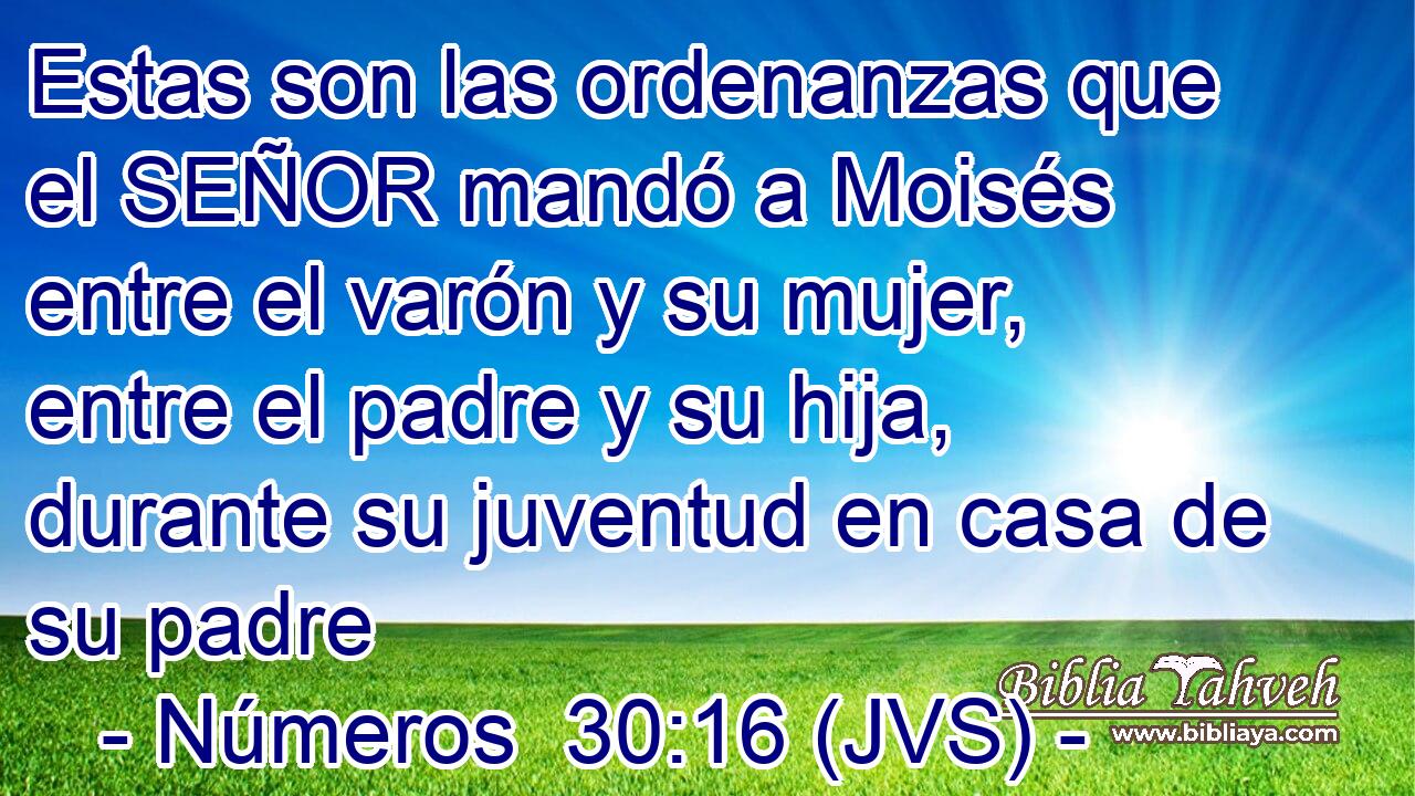 Estas son las ordenanzas que el SEÑOR mandó a Moisés entre el varón y su mujer, entre el padre y su hija, durante su juventud en casa de su padre