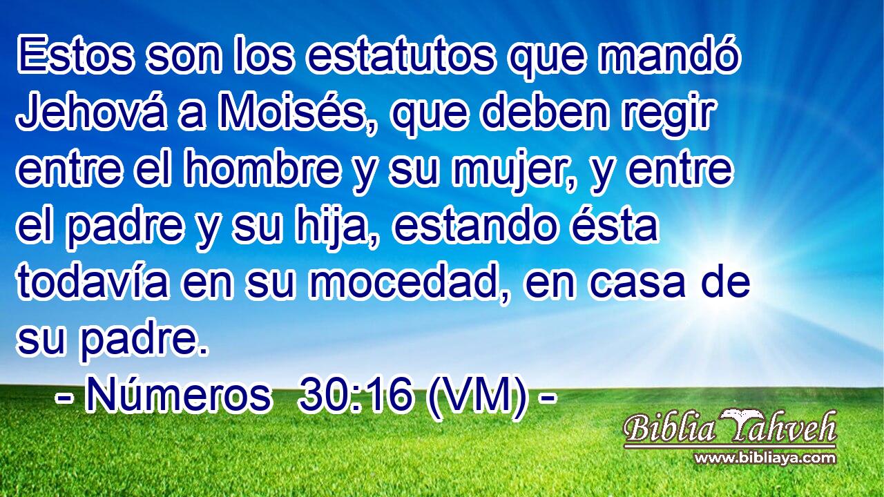  Estos son los estatutos que mandó Jehová a Moisés, que deben regir entre el hombre y su mujer, y entre el padre y su hija, estando ésta todavía en su mocedad, en casa de su padre. 