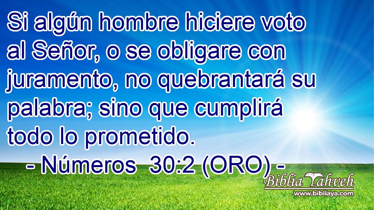  Si algún hombre hiciere voto al Señor, o se obligare con juramento, no quebrantará su palabra; sino que cumplirá todo lo prometido. 