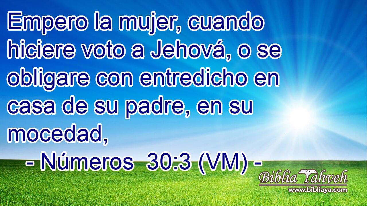  Empero la mujer, cuando hiciere voto a Jehová, o se obligare con entredicho en casa de su padre, en su mocedad, 