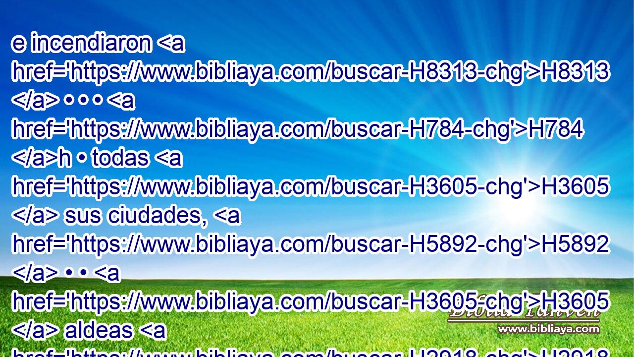 e incendiaron H8313  • • • H784 h • todas H3605  sus ciudades, H5892  • • H3605  aldeas H2918  • y • habitaciones. H4186  • 