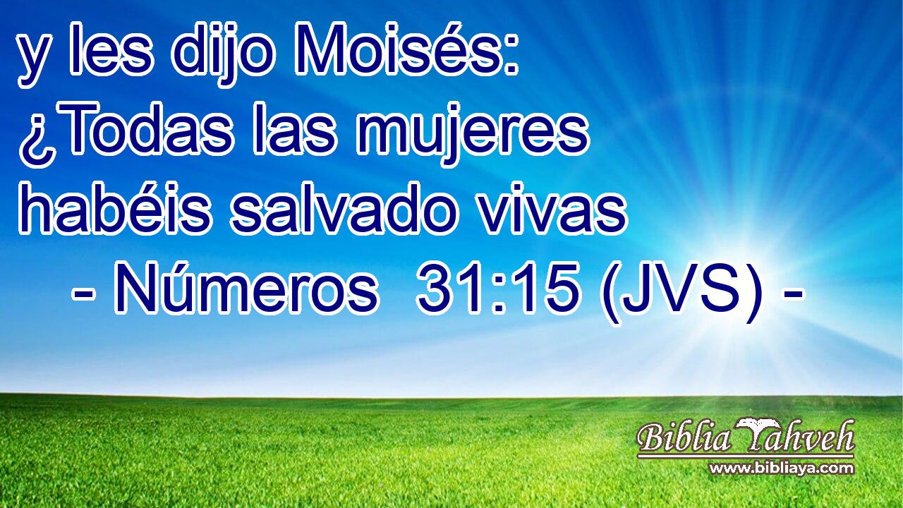 y les dijo Moisés: ¿Todas las mujeres habéis salvado vivas